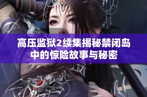 高压监狱2续集揭秘禁闭岛中的惊险故事与秘密