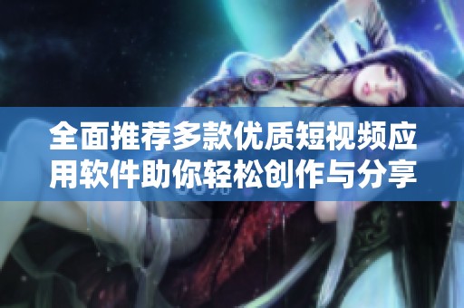 全面推荐多款优质短视频应用软件助你轻松创作与分享