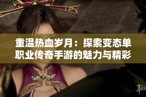 重温热血岁月：探索变态单职业传奇手游的魅力与精彩