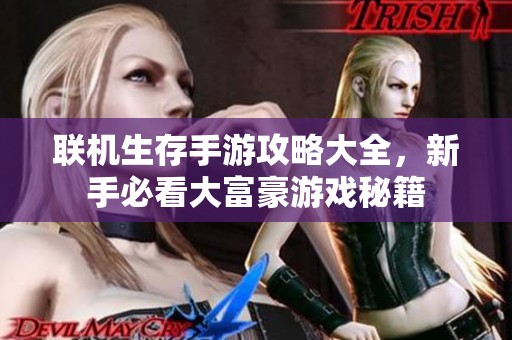 联机生存手游攻略大全，新手必看大富豪游戏秘籍