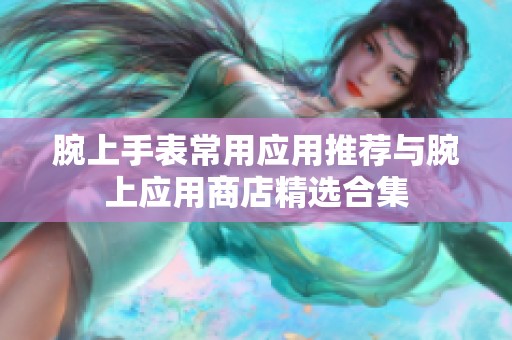 腕上手表常用应用推荐与腕上应用商店精选合集