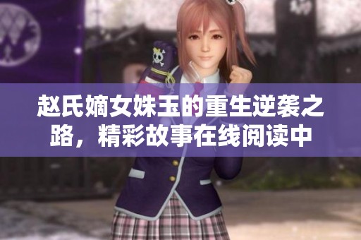 赵氏嫡女姝玉的重生逆袭之路，精彩故事在线阅读中