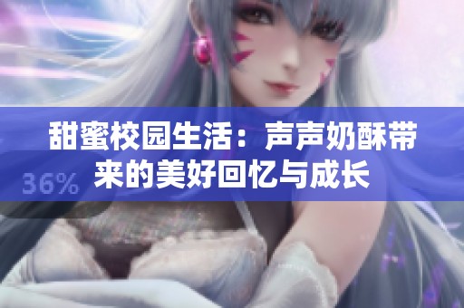 甜蜜校园生活：声声奶酥带来的美好回忆与成长