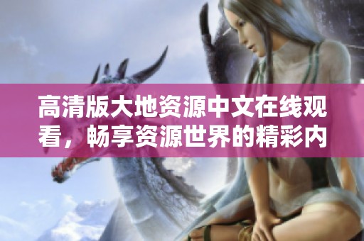 高清版大地资源中文在线观看，畅享资源世界的精彩内容