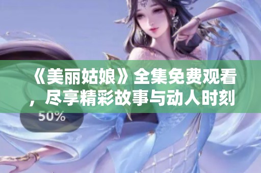 《美丽姑娘》全集免费观看，尽享精彩故事与动人时刻