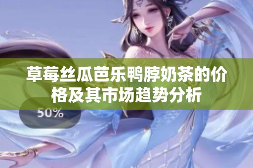 草莓丝瓜芭乐鸭脖奶茶的价格及其市场趋势分析