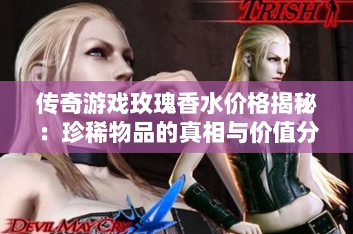 传奇游戏玫瑰香水价格揭秘：珍稀物品的真相与价值分析