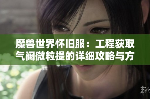 魔兽世界怀旧服：工程获取气阀微粒提的详细攻略与方法介绍