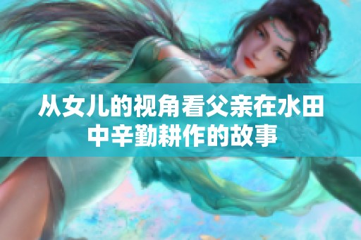 从女儿的视角看父亲在水田中辛勤耕作的故事