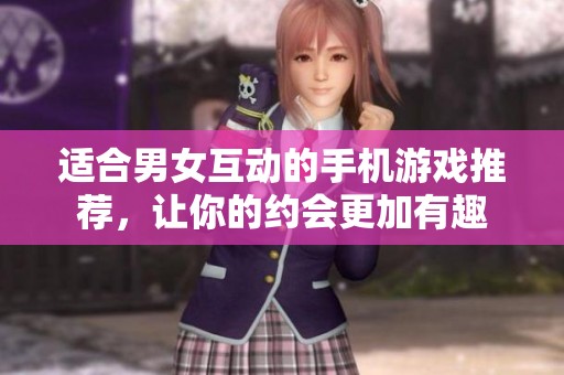 适合男女互动的手机游戏推荐，让你的约会更加有趣