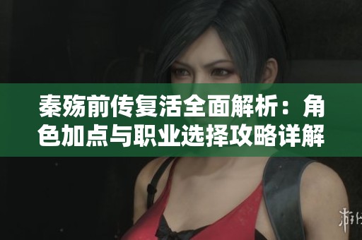秦殇前传复活全面解析：角色加点与职业选择攻略详解