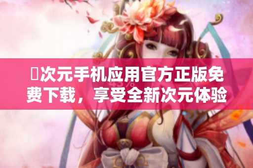 囧次元手机应用官方正版免费下载，享受全新次元体验