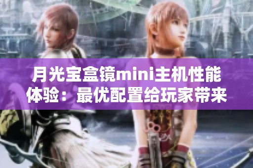 月光宝盒镜mini主机性能体验：最优配置给玩家带来的游戏新享受