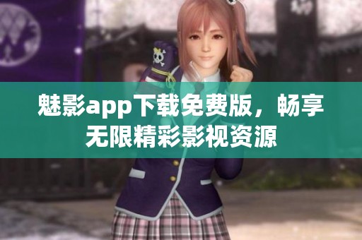 魅影app下载免费版，畅享无限精彩影视资源