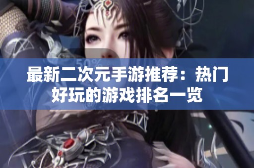 最新二次元手游推荐：热门好玩的游戏排名一览