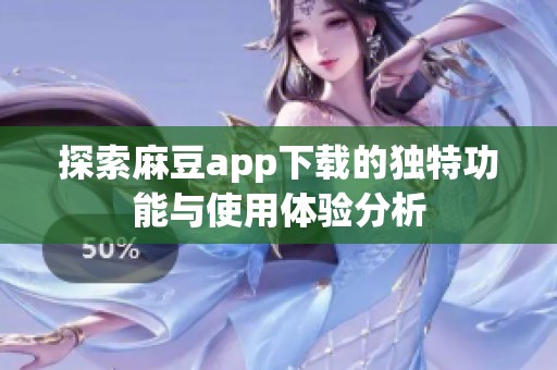 探索麻豆app下载的独特功能与使用体验分析