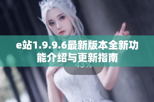 e站1.9.9.6最新版本全新功能介绍与更新指南