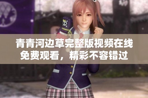 青青河边草完整版视频在线免费观看，精彩不容错过