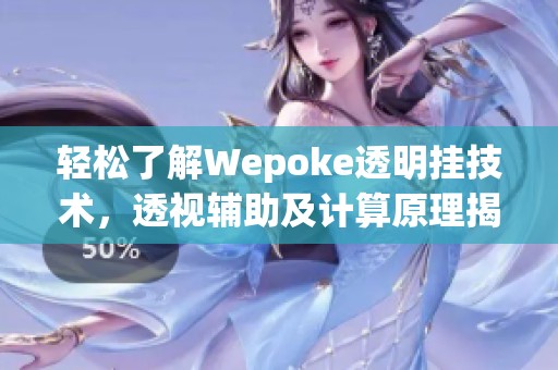 轻松了解Wepoke透明挂技术，透视辅助及计算原理揭秘