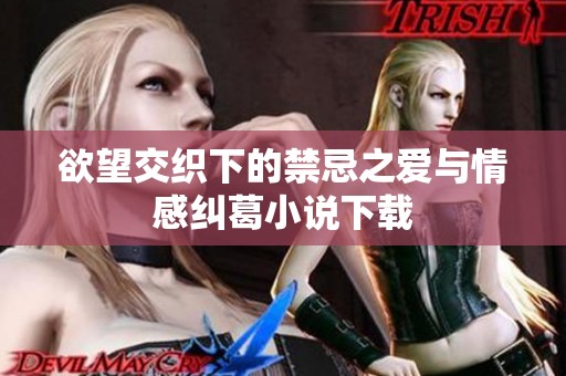 欲望交织下的禁忌之爱与情感纠葛小说下载