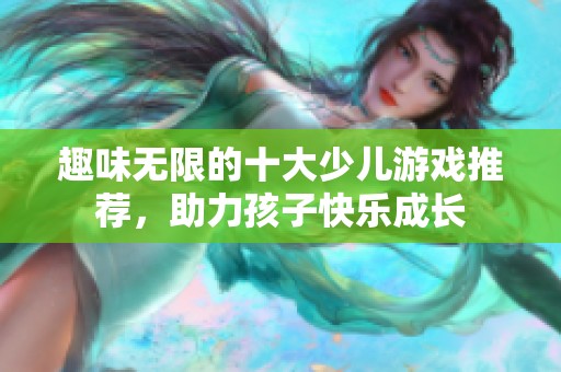 趣味无限的十大少儿游戏推荐，助力孩子快乐成长