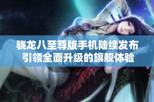 骁龙八至尊版手机陆续发布 引领全面升级的旗舰体验