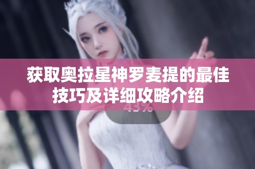获取奥拉星神罗麦提的最佳技巧及详细攻略介绍