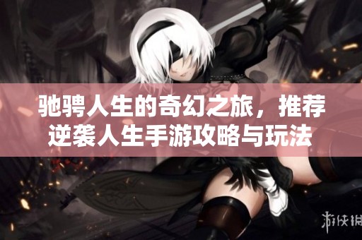 驰骋人生的奇幻之旅，推荐逆袭人生手游攻略与玩法