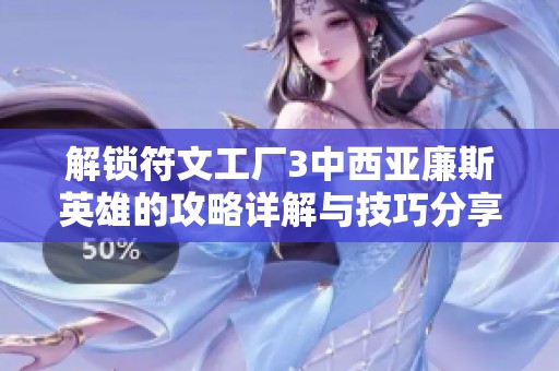 解锁符文工厂3中西亚廉斯英雄的攻略详解与技巧分享
