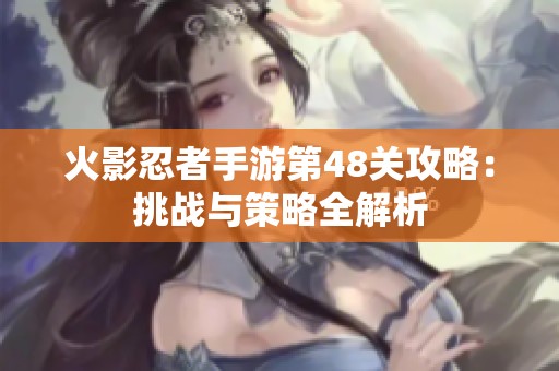 火影忍者手游第48关攻略：挑战与策略全解析