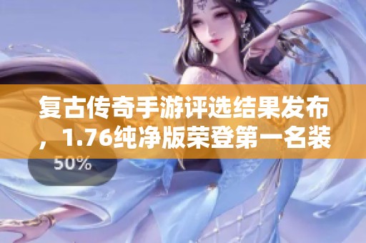 复古传奇手游评选结果发布，1.76纯净版荣登第一名装备实力超群