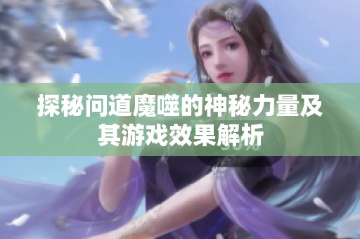 探秘问道魔噬的神秘力量及其游戏效果解析