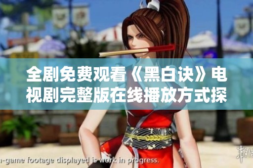 全剧免费观看《黑白诀》电视剧完整版在线播放方式探秘