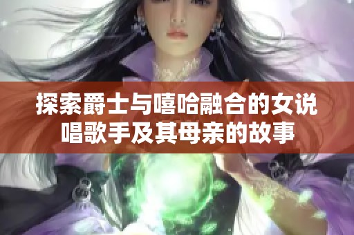 探索爵士与嘻哈融合的女说唱歌手及其母亲的故事