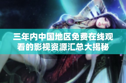 三年内中国地区免费在线观看的影视资源汇总大揭秘