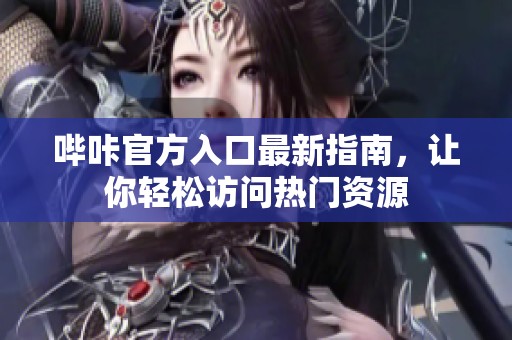 哔咔官方入口最新指南，让你轻松访问热门资源