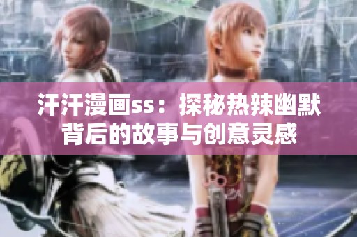 汗汗漫画ss：探秘热辣幽默背后的故事与创意灵感