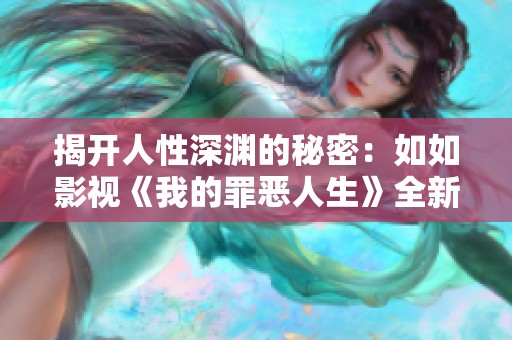 揭开人性深渊的秘密：如如影视《我的罪恶人生》全新探索之旅