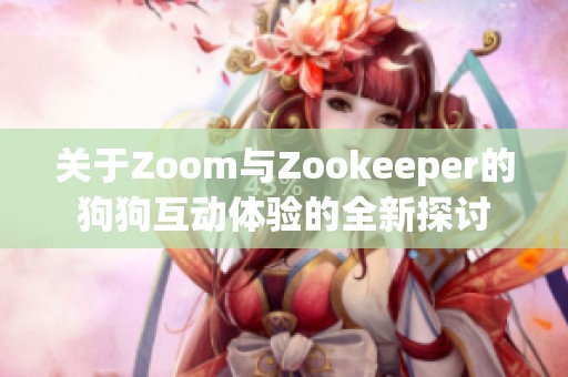 关于Zoom与Zookeeper的狗狗互动体验的全新探讨