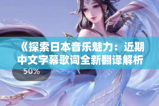 《探索日本音乐魅力：近期中文字幕歌词全新翻译解析》