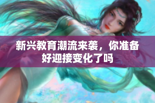 新兴教育潮流来袭，你准备好迎接变化了吗