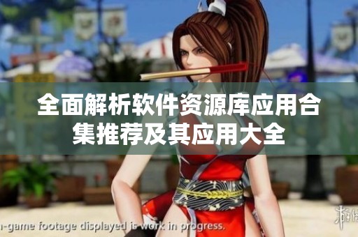 全面解析软件资源库应用合集推荐及其应用大全