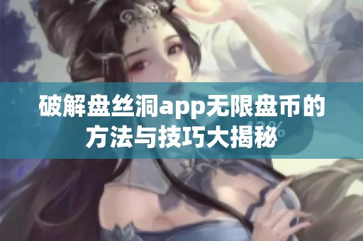 破解盘丝洞app无限盘币的方法与技巧大揭秘
