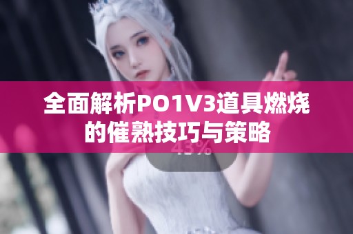 全面解析PO1V3道具燃烧的催熟技巧与策略