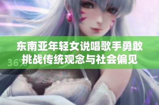 东南亚年轻女说唱歌手勇敢挑战传统观念与社会偏见