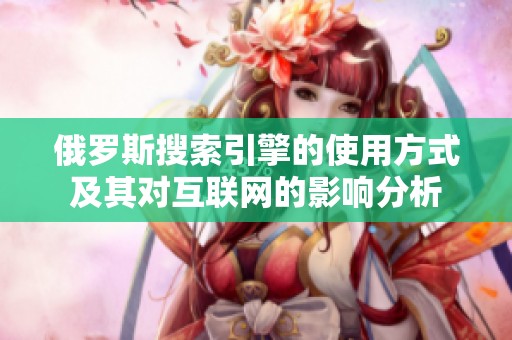 俄罗斯搜索引擎的使用方式及其对互联网的影响分析