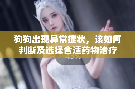 狗狗出现异常症状，该如何判断及选择合适药物治疗