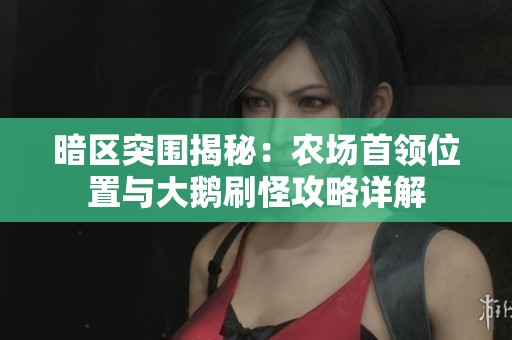 暗区突围揭秘：农场首领位置与大鹅刷怪攻略详解