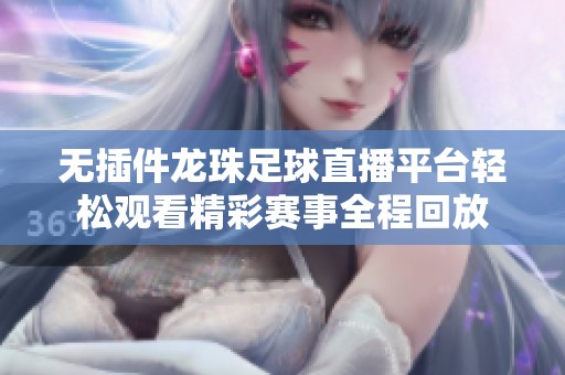 无插件龙珠足球直播平台轻松观看精彩赛事全程回放