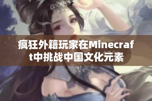 疯狂外籍玩家在Minecraft中挑战中国文化元素